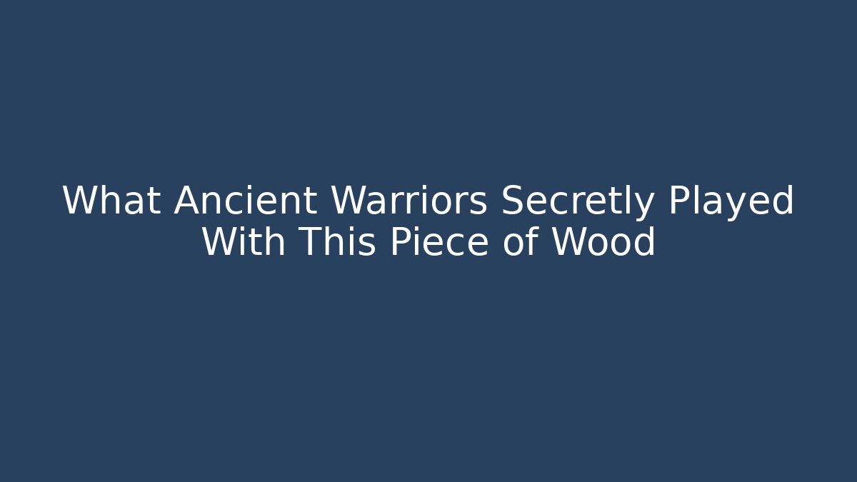 What Ancient Warriors Secretly Played With This Piece of Wood
