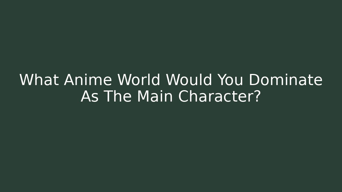 What Anime World Would You Dominate As The Main Character?