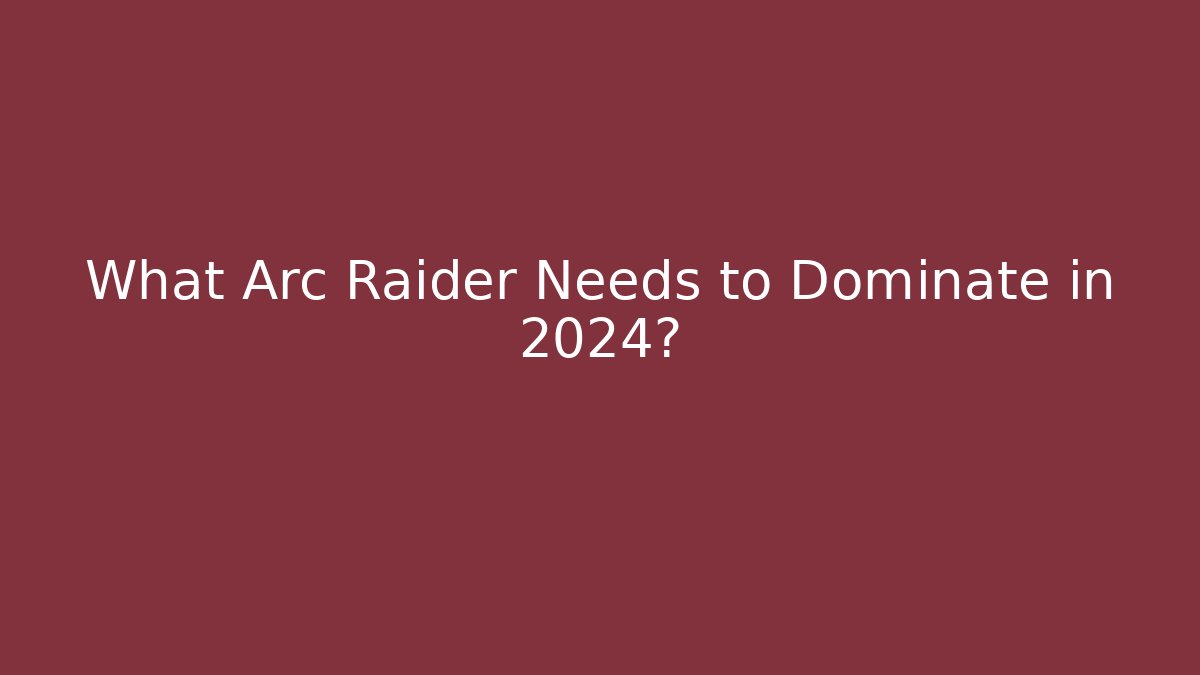 What Arc Raider Needs to Dominate in 2024?
