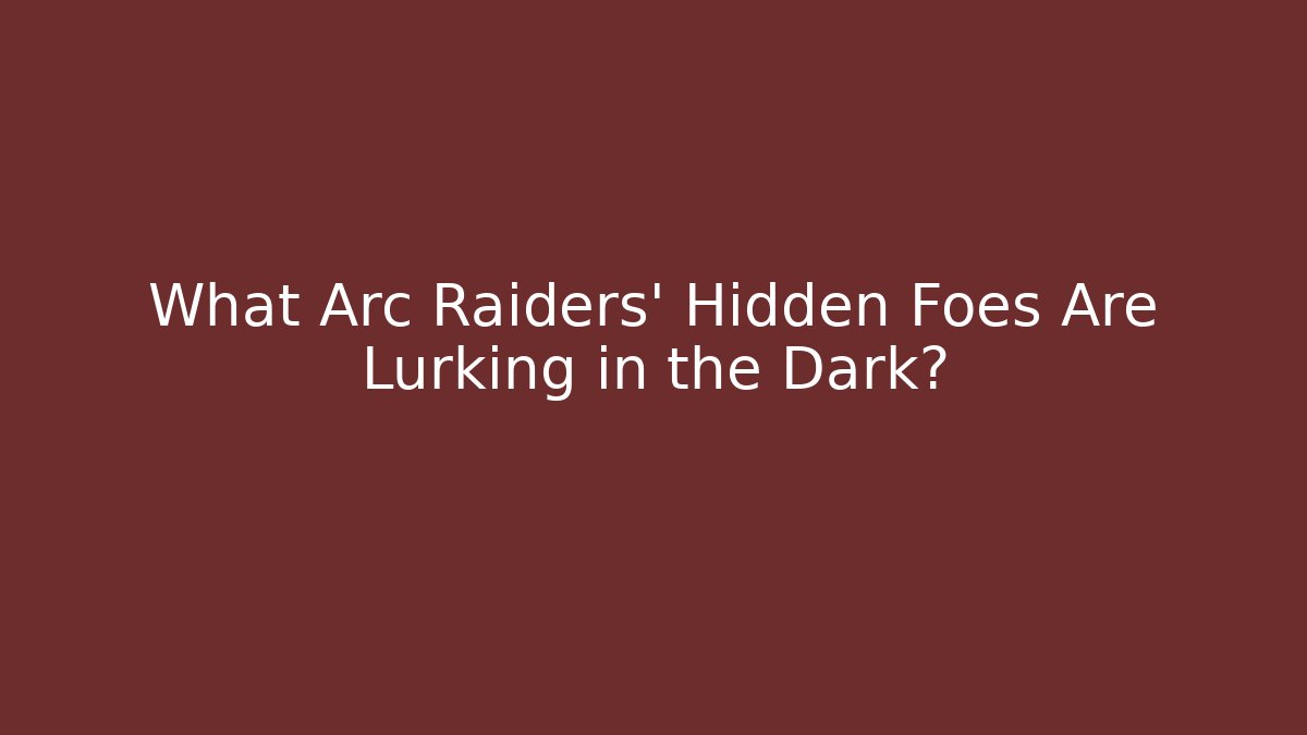 What Arc Raiders’ Hidden Foes Are Lurking in the Dark?