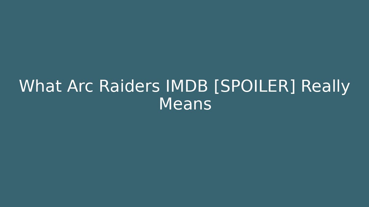 What Arc Raiders IMDB [SPOILER] Really Means