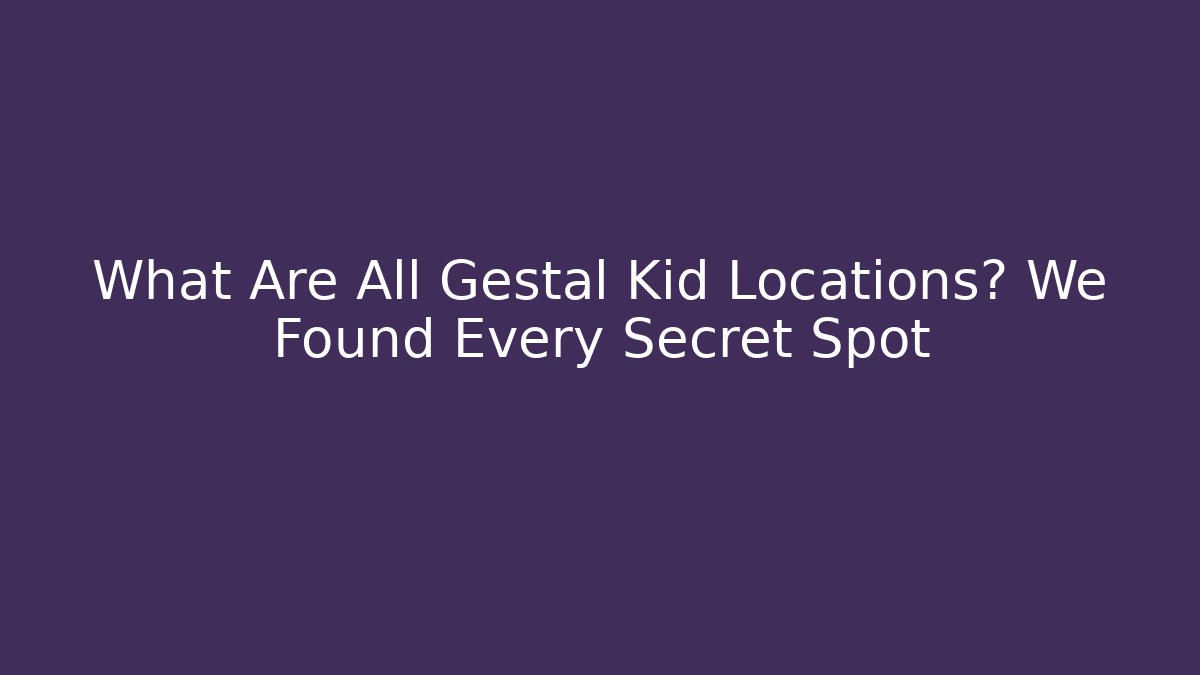 What Are All Gestal Kid Locations? We Found Every Secret Spot