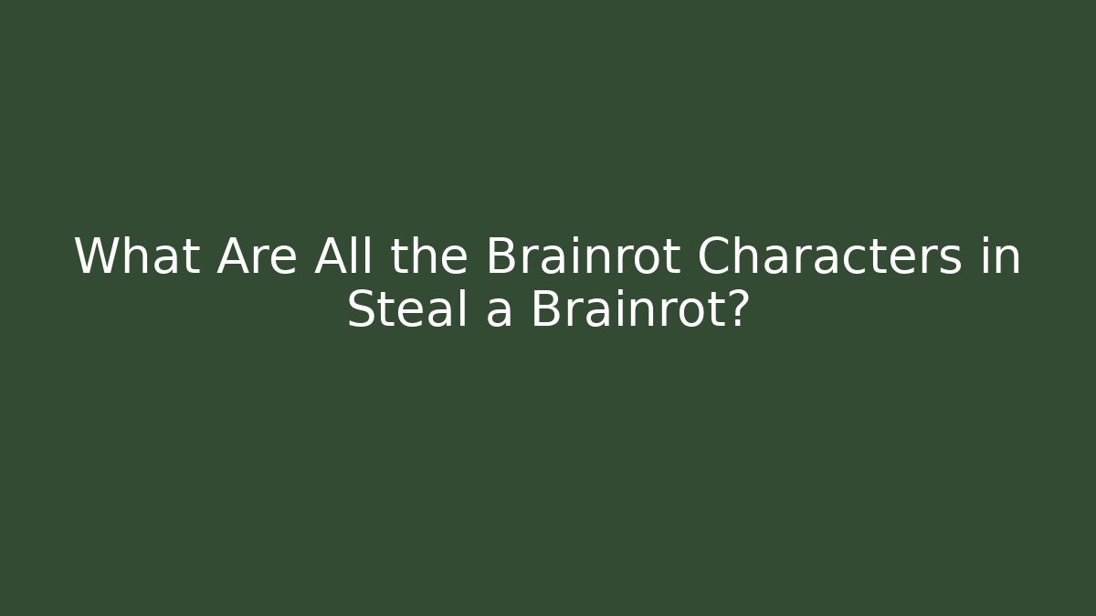 What Are All the Brainrot Characters in Steal a Brainrot?