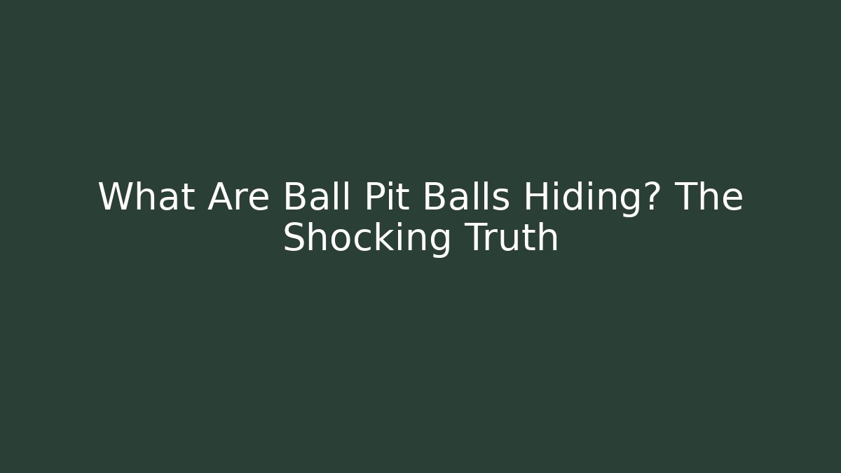 What Are Ball Pit Balls Hiding? The Shocking Truth