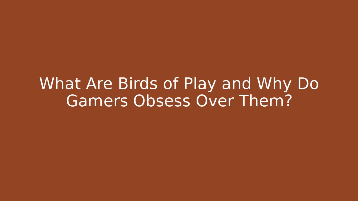 What Are Birds of Play and Why Do Gamers Obsess Over Them?