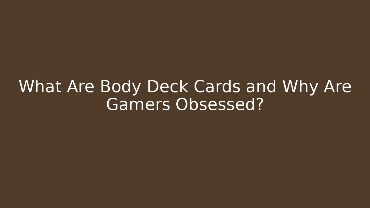 What Are Body Deck Cards and Why Are Gamers Obsessed?