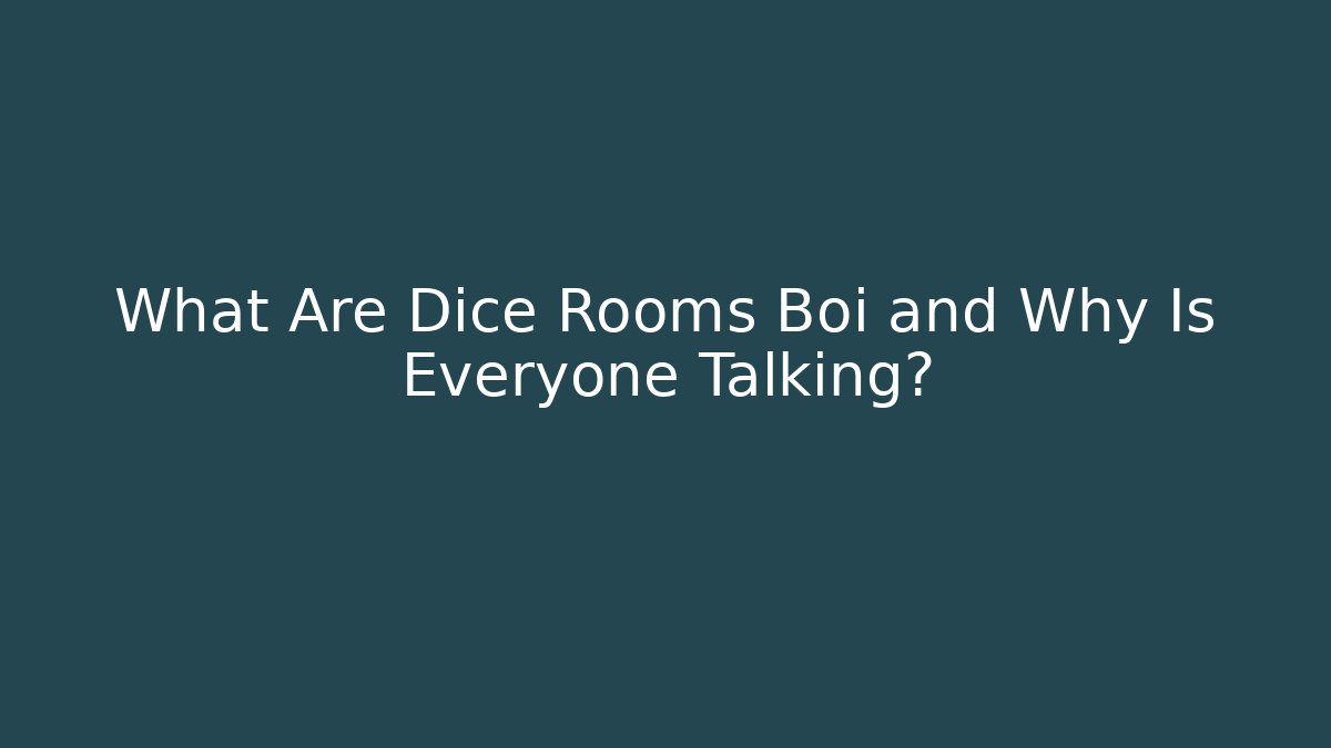 What Are Dice Rooms Boi and Why Is Everyone Talking?
