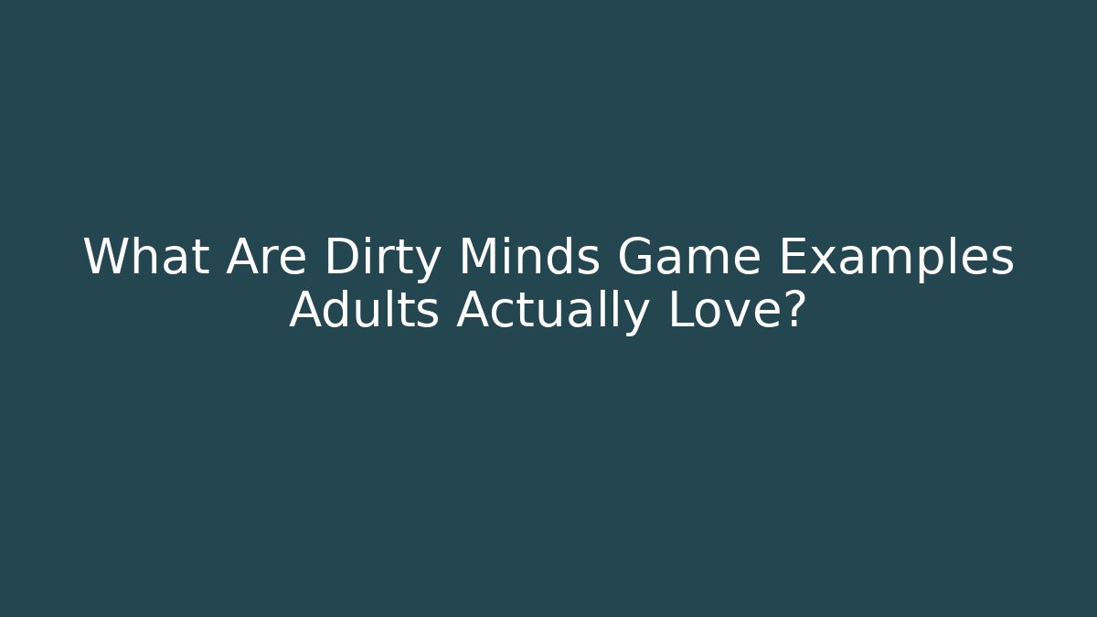 What Are Dirty Minds Game Examples Adults Actually Love?