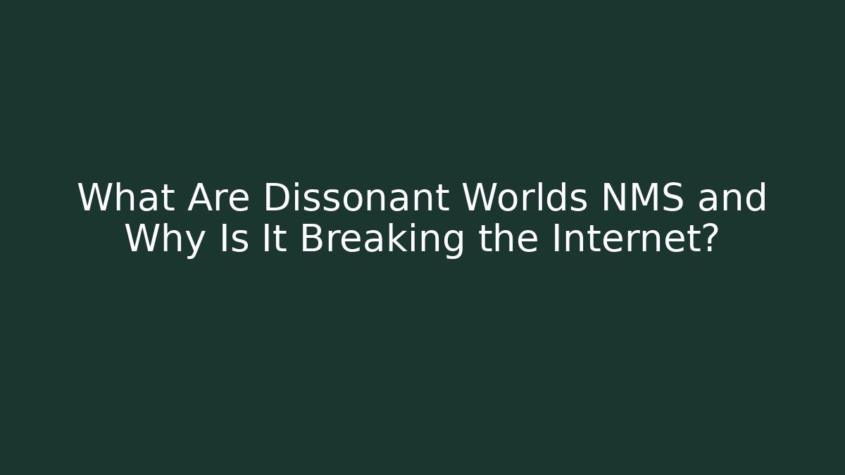 What Are Dissonant Worlds NMS and Why Is It Breaking the Internet?