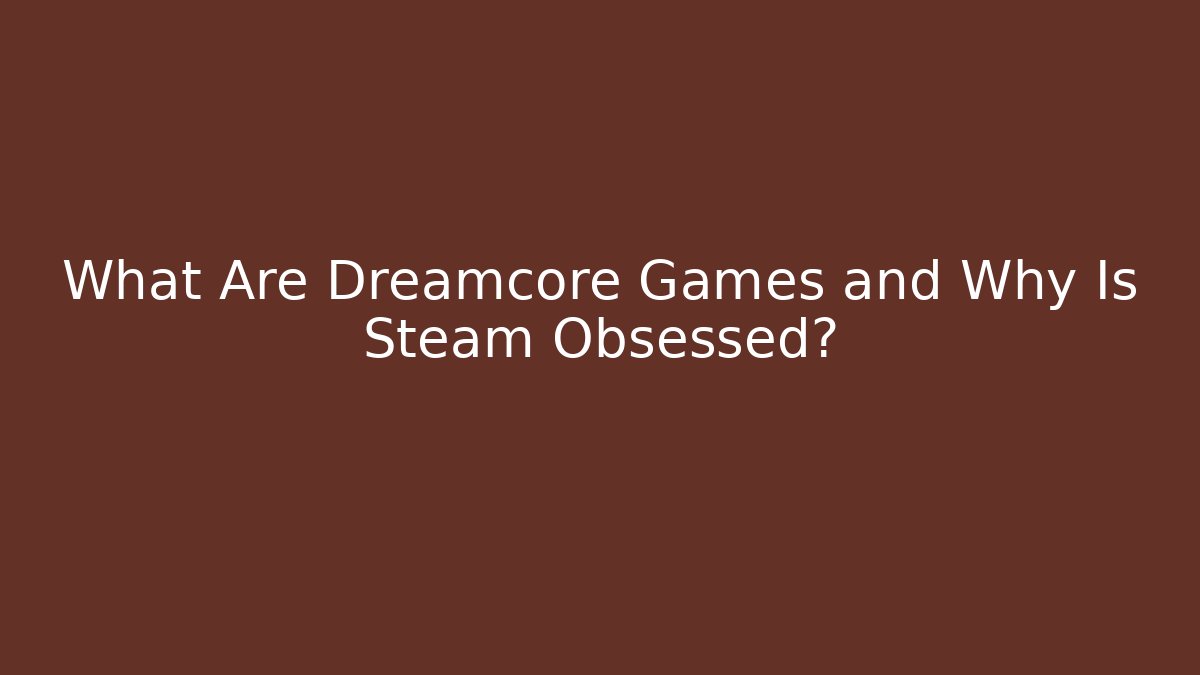What Are Dreamcore Games and Why Is Steam Obsessed? - Create More Assets