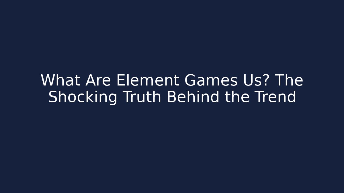 What Are Element Games Us? The Shocking Truth Behind the Trend - Create More Assets
