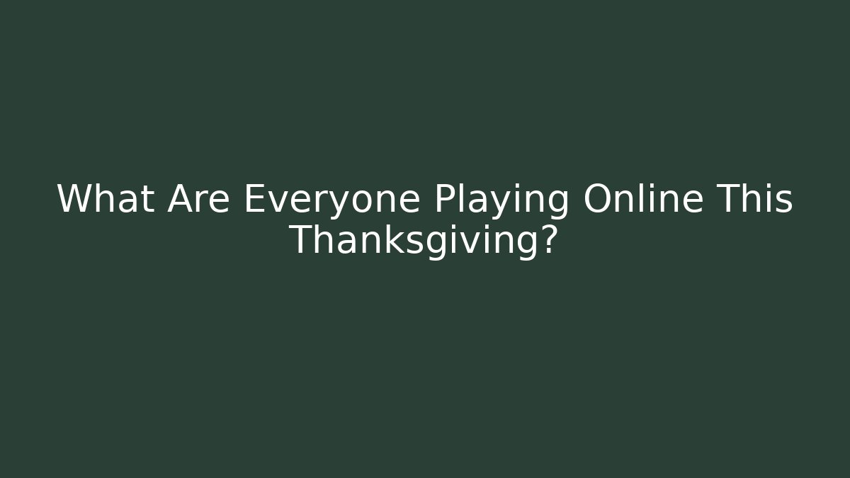 What Are Everyone Playing Online This Thanksgiving?