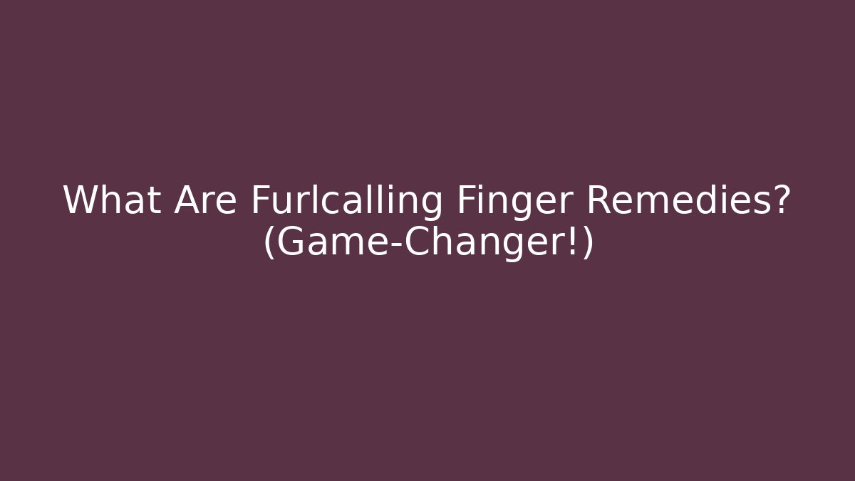 What Are Furlcalling Finger Remedies? (Game-Changer!)