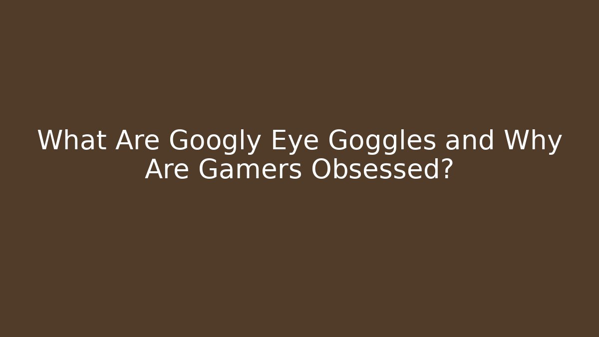 What Are Googly Eye Goggles and Why Are Gamers Obsessed?