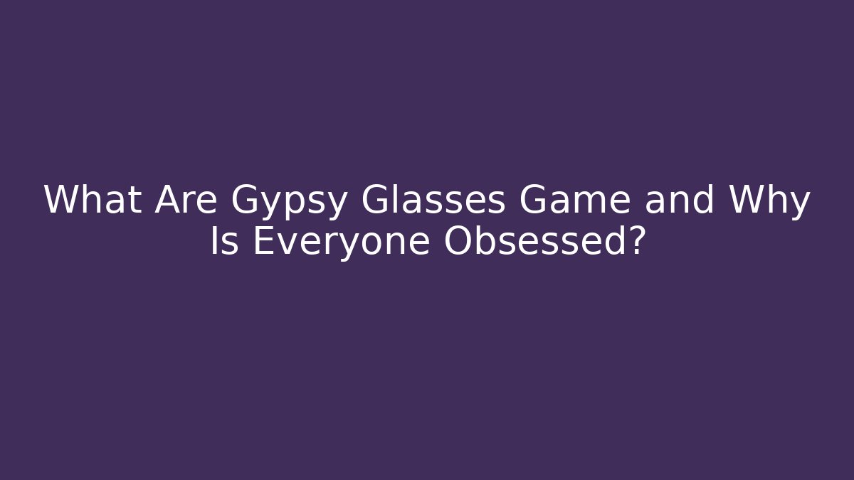 What Are Gypsy Glasses Game and Why Is Everyone Obsessed?