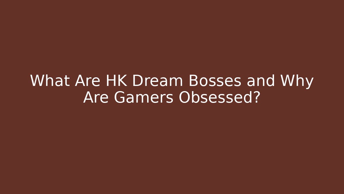 What Are HK Dream Bosses and Why Are Gamers Obsessed?