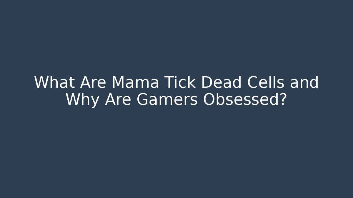 What Are Mama Tick Dead Cells and Why Are Gamers Obsessed?