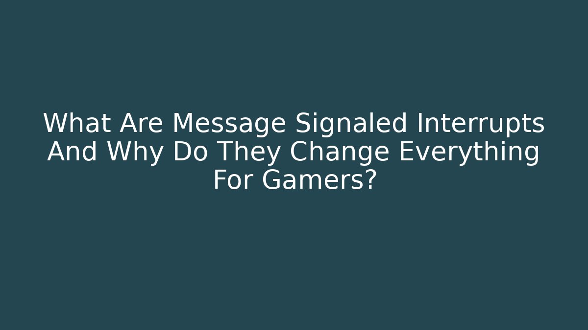 What Are Message Signaled Interrupts And Why Do They Change Everything For Gamers?
