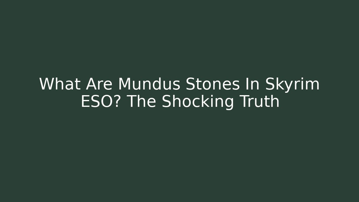 What Are Mundus Stones In Skyrim ESO? The Shocking Truth