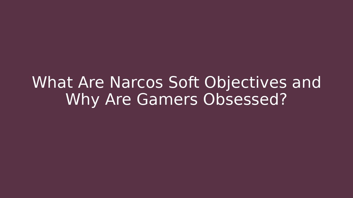 What Are Narcos Soft Objectives and Why Are Gamers Obsessed?