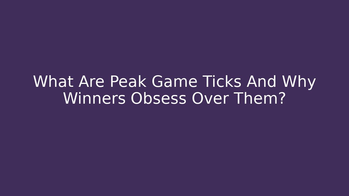 What Are Peak Game Ticks And Why Winners Obsess Over Them?
