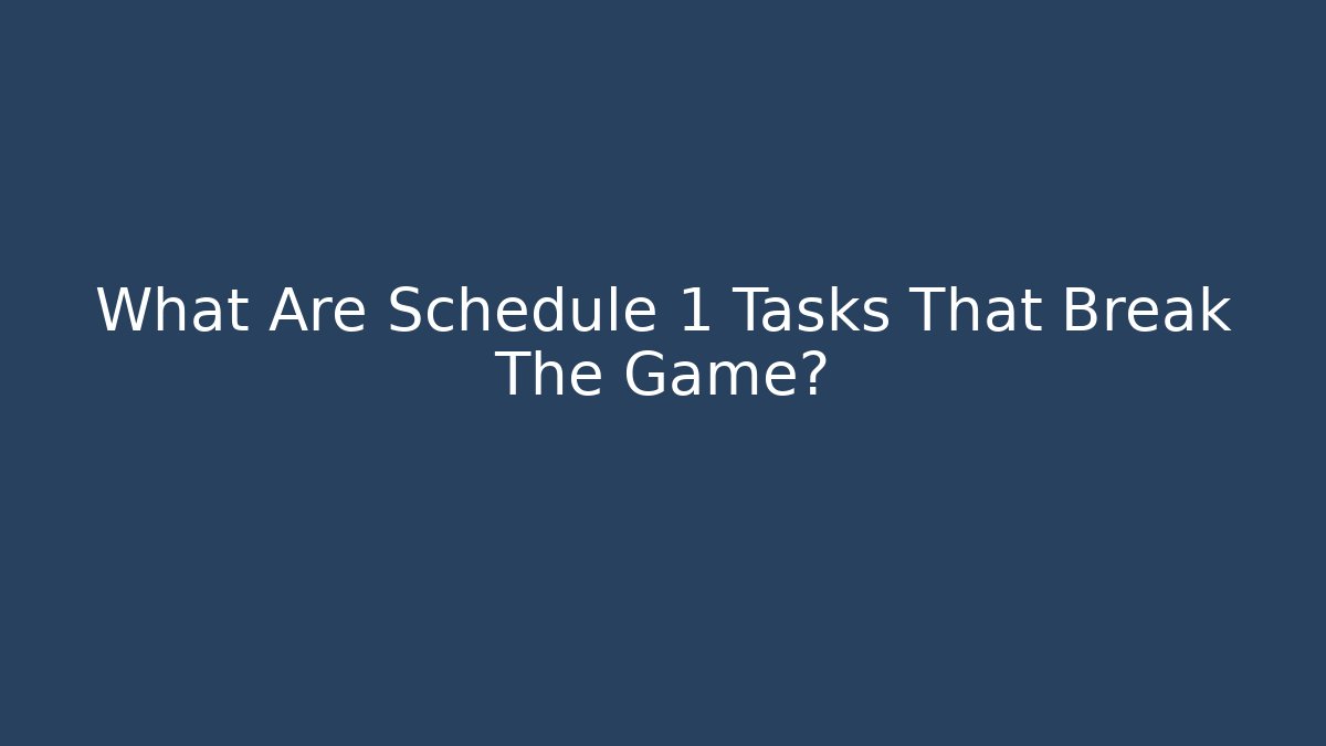 What Are Schedule 1 Tasks That Break The Game?