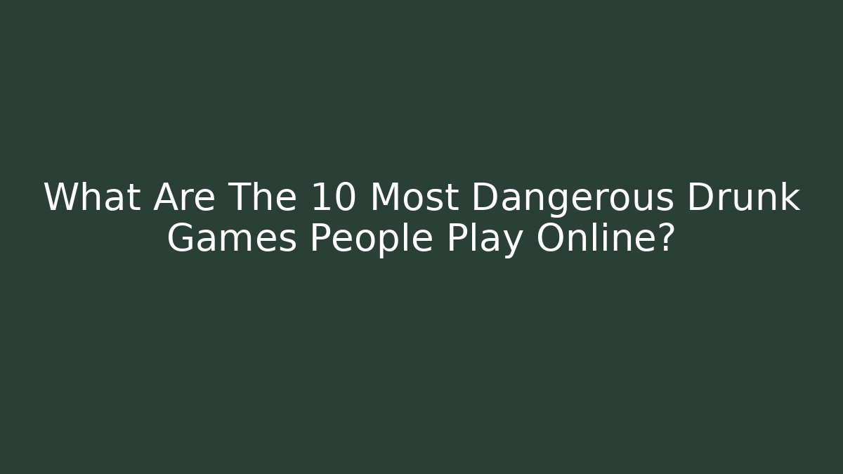 What Are The 10 Most Dangerous Drunk Games People Play Online?