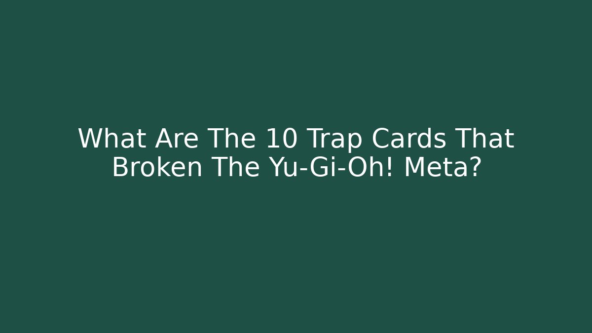 What Are The 10 Trap Cards That Broken The Yu-Gi-Oh! Meta?