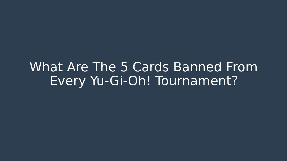 What Are The 5 Cards Banned From Every Yu-Gi-Oh! Tournament?