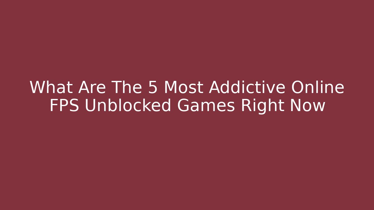 What Are The 5 Most Addictive Online FPS Unblocked Games Right Now