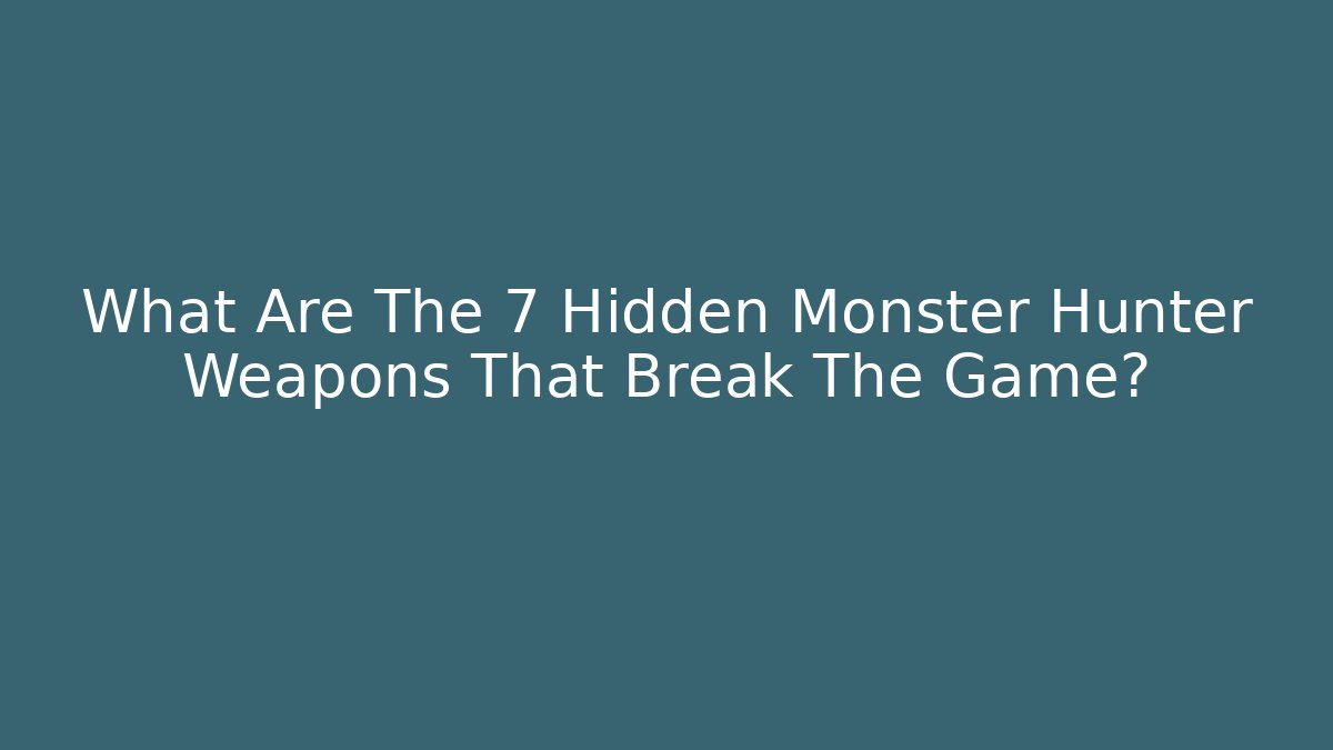 What Are The 7 Hidden Monster Hunter Weapons That Break The Game?