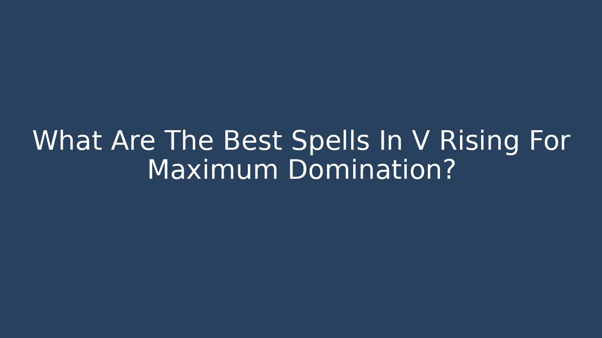 What Are The Best Spells In V Rising For Maximum Domination?