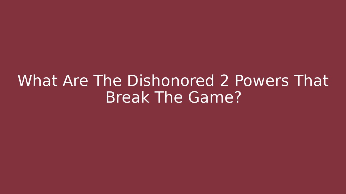 What Are The Dishonored 2 Powers That Break The Game?