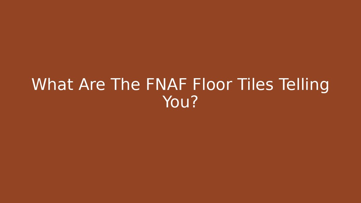 What Are The FNAF Floor Tiles Telling You?