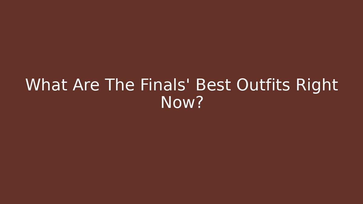 What Are The Finals' Best Outfits Right Now?