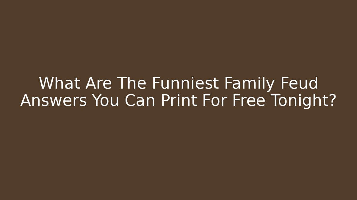 What Are The Funniest Family Feud Answers You Can Print For Free Tonight?