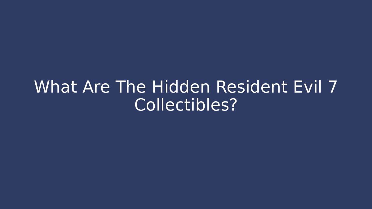 What Are The Hidden Resident Evil 7 Collectibles?