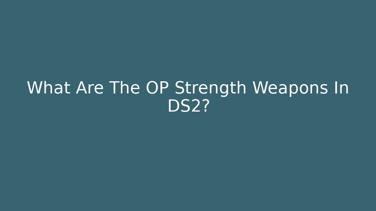 What Are The OP Strength Weapons In DS2? - Create More Assets