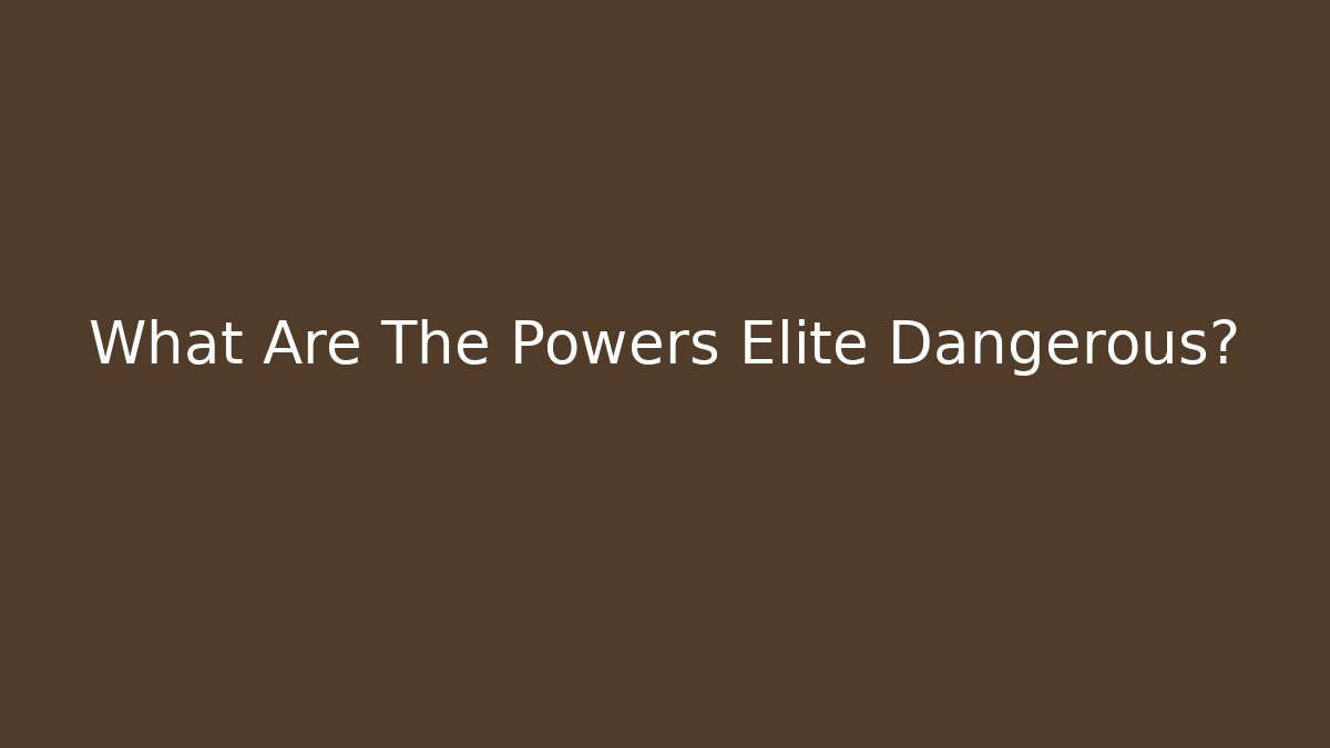 What Are The Powers Elite Dangerous?