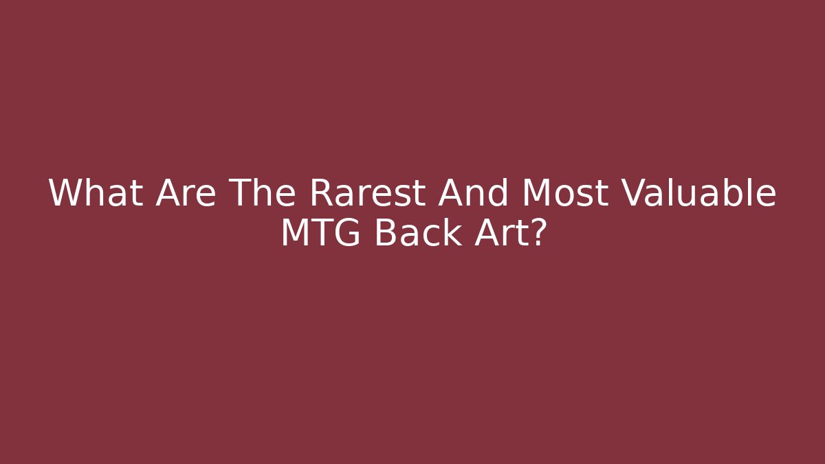 What Are The Rarest And Most Valuable MTG Back Art?
