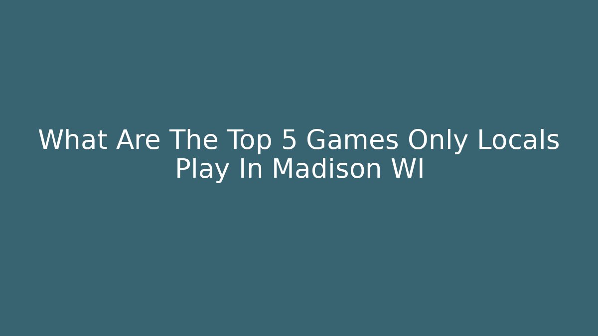 What Are The Top 5 Games Only Locals Play In Madison WI