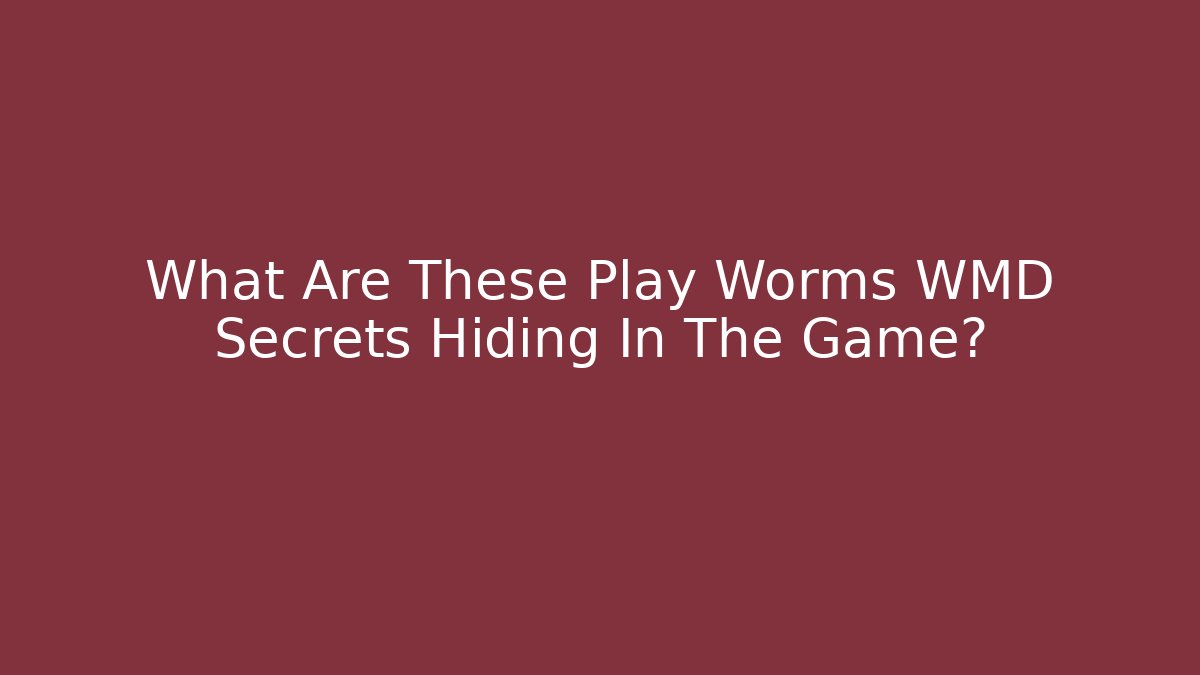 What Are These Play Worms WMD Secrets Hiding In The Game?