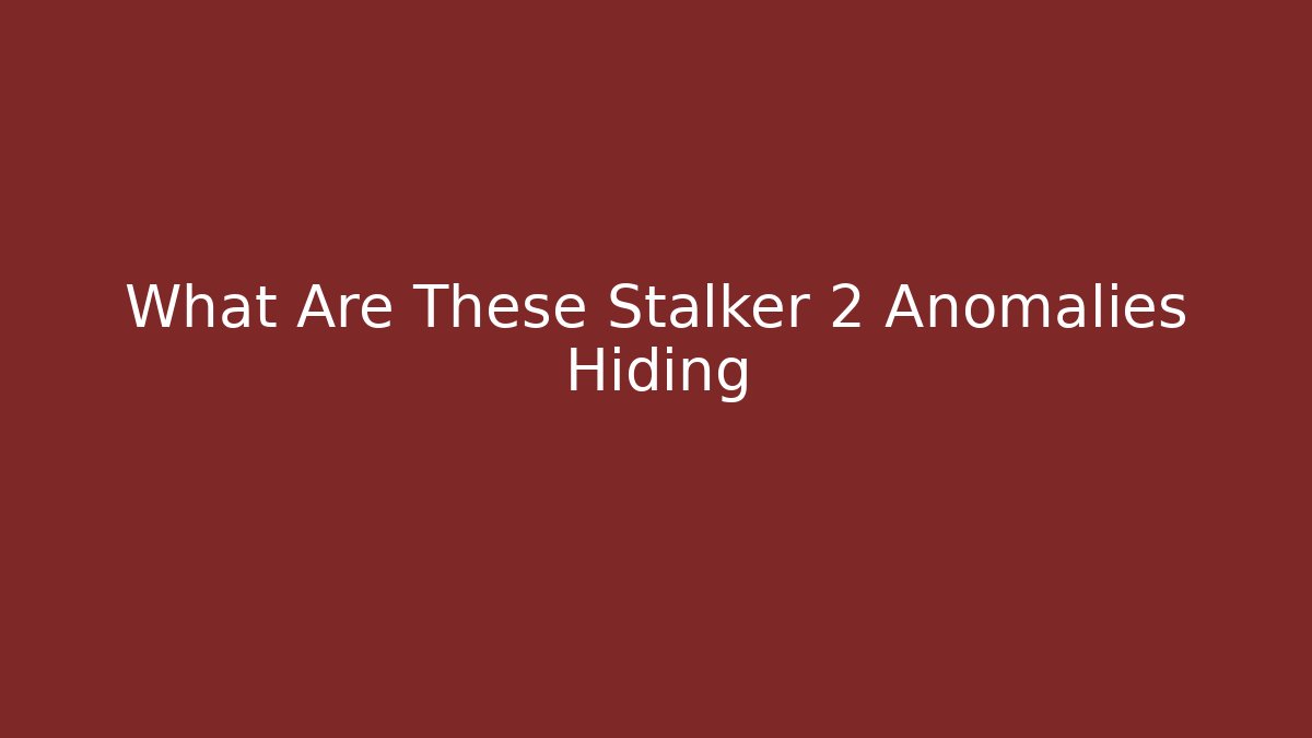 What Are These Stalker 2 Anomalies Hiding