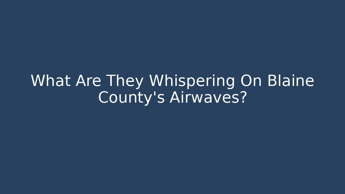 What Are They Whispering On Blaine County’s Airwaves?