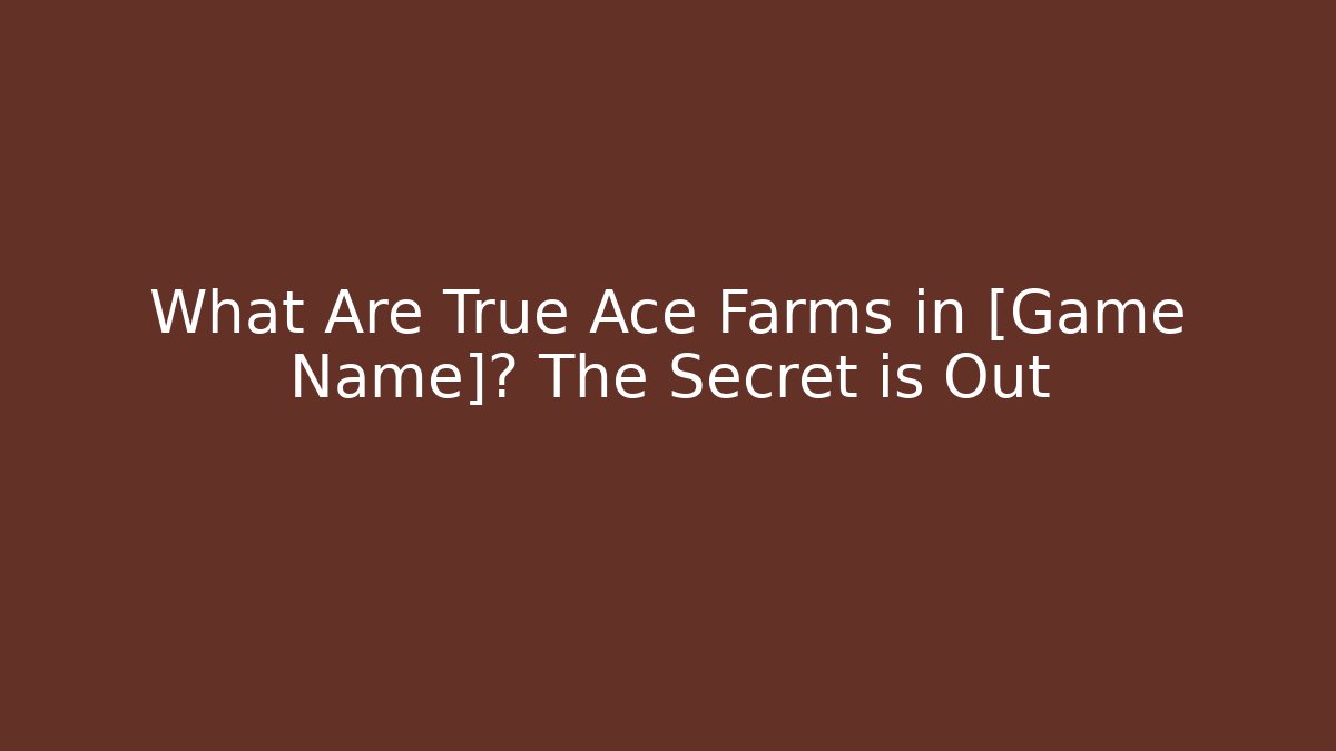 What Are True Ace Farms in [Game Name]? The Secret is Out