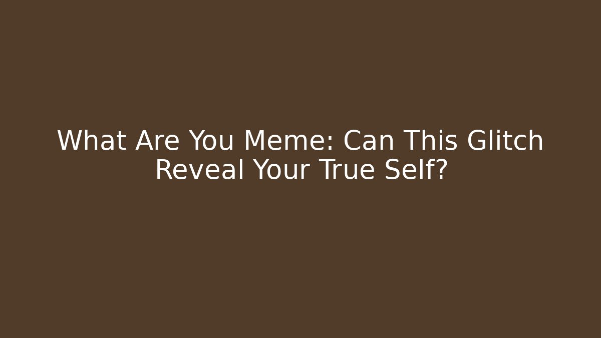 What Are You Meme: Can This Glitch Reveal Your True Self?