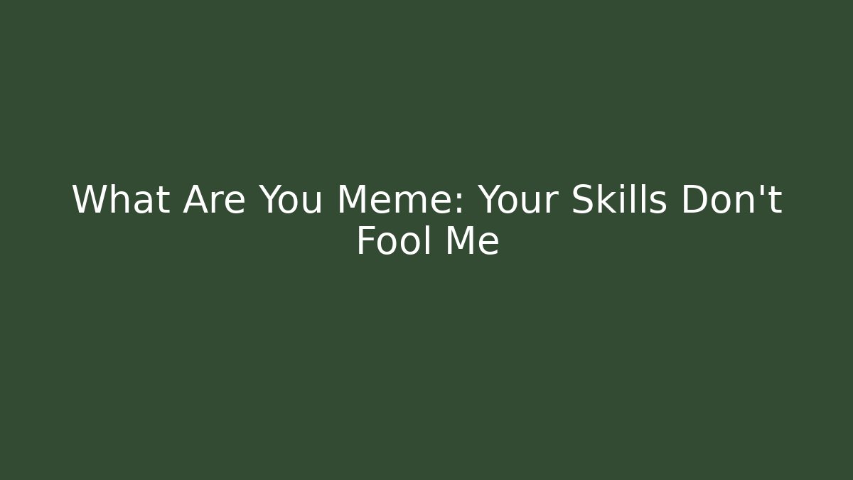 What Are You Meme: Your Skills Don't Fool Me