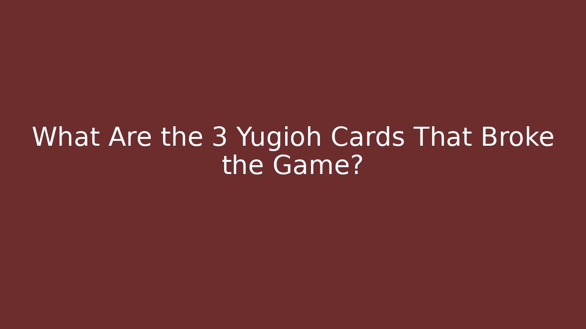 What Are the 3 Yugioh Cards That Broke the Game?