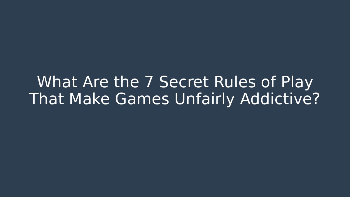 What Are the 7 Secret Rules of Play That Make Games Unfairly Addictive?