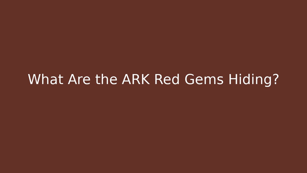 What Are the ARK Red Gems Hiding?